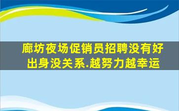廊坊夜场促销员招聘没有好出身没关系.越努力越幸运